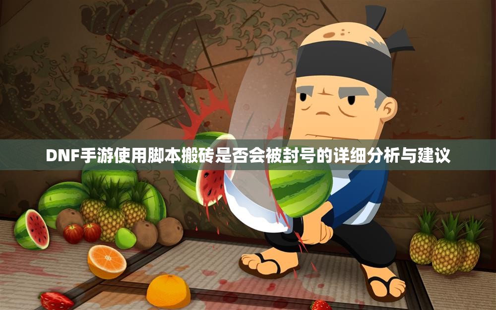 DNF手游使用脚本搬砖是否会被封号的详细分析与建议