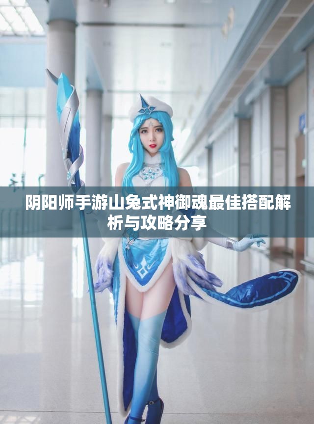 阴阳师手游山兔式神御魂最佳搭配解析与攻略分享