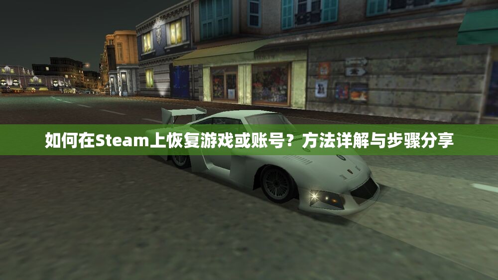 如何在Steam上恢复游戏或账号？方法详解与步骤分享