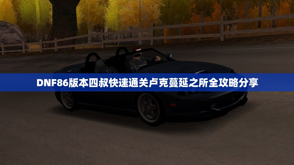 DNF86版本四叔快速通关卢克蔓延之所全攻略分享