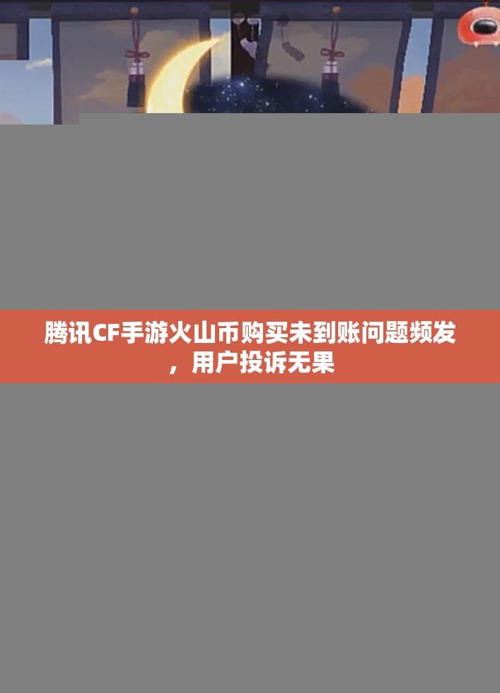 腾讯CF手游火山币购买未到账问题频发，用户投诉无果