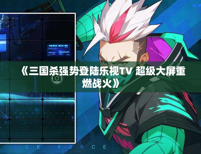 《三国杀强势登陆乐视TV 超级大屏重燃战火》