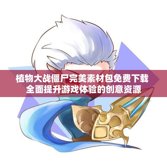 植物大战僵尸完美素材包免费下载 全面提升游戏体验的创意资源