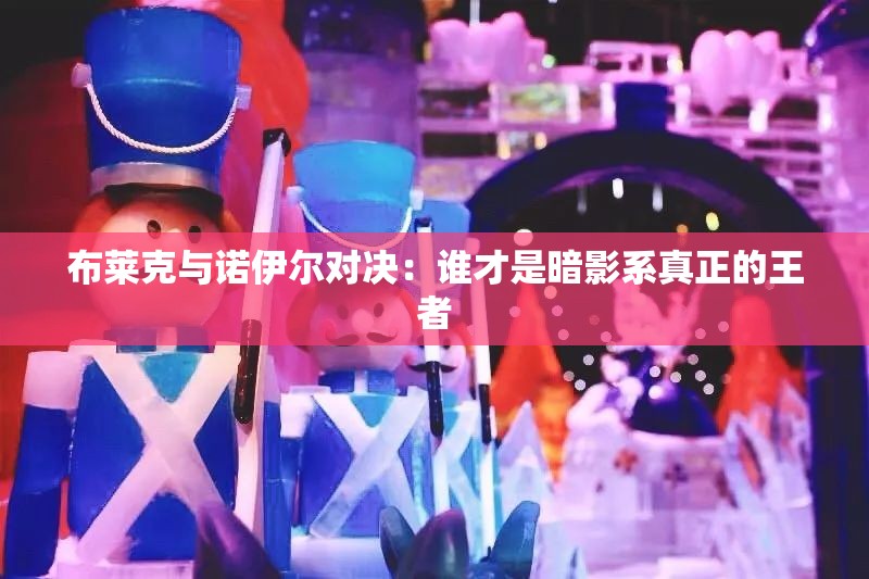布莱克与诺伊尔对决：谁才是暗影系真正的王者
