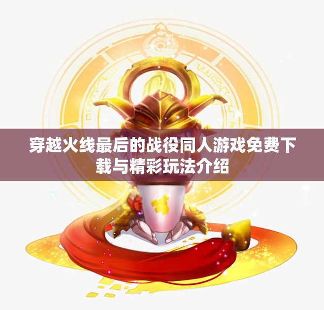 穿越火线最后的战役同人游戏免费下载与精彩玩法介绍