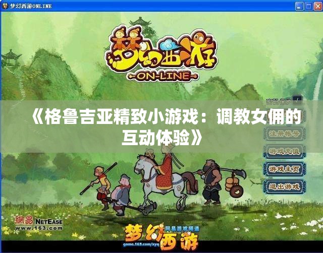 《格鲁吉亚精致小游戏：调教女佣的互动体验》
