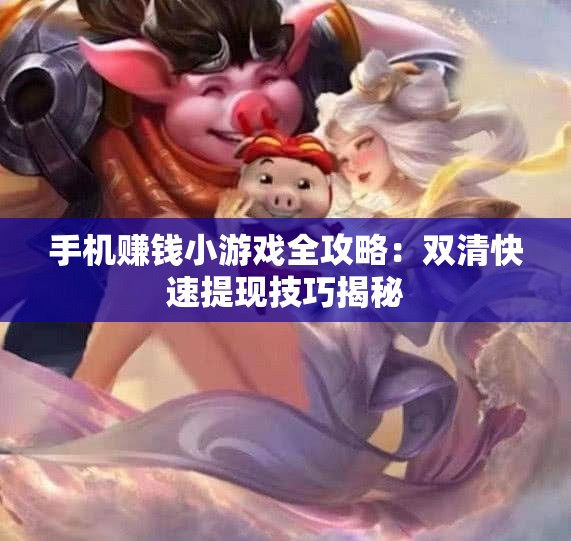 手机赚钱小游戏全攻略：双清快速提现技巧揭秘