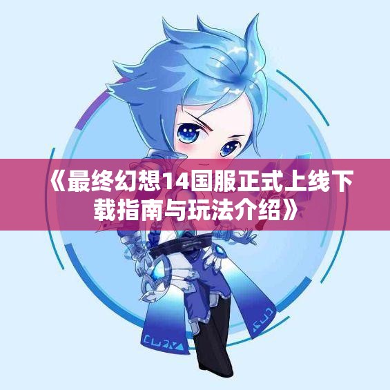 《最终幻想14国服正式上线下载指南与玩法介绍》