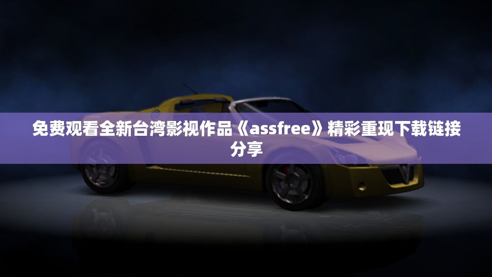 免费观看全新台湾影视作品《assfree》精彩重现下载链接分享