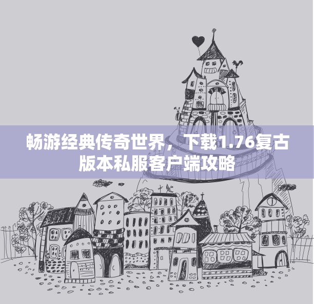 畅游经典传奇世界，下载1.76复古版本私服客户端攻略
