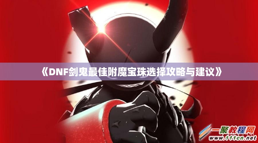 《DNF剑鬼最佳附魔宝珠选择攻略与建议》