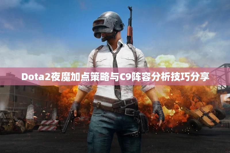 Dota2夜魔加点策略与C9阵容分析技巧分享