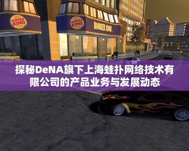 探秘DeNA旗下上海蛙扑网络技术有限公司的产品业务与发展动态