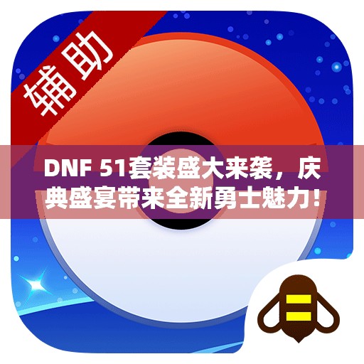 DNF 51套装盛大来袭，庆典盛宴带来全新勇士魅力！