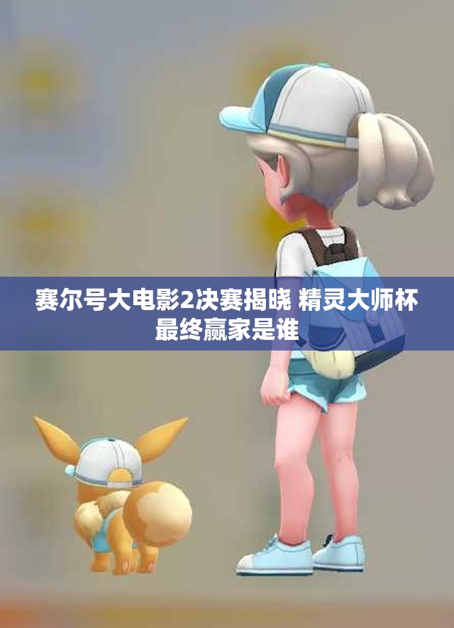 赛尔号大电影2决赛揭晓 精灵大师杯最终赢家是谁