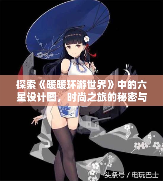 探索《暖暖环游世界》中的六星设计图，时尚之旅的秘密与灵感分享