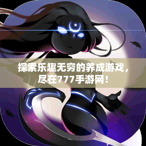 探索乐趣无穷的养成游戏，尽在777手游网！