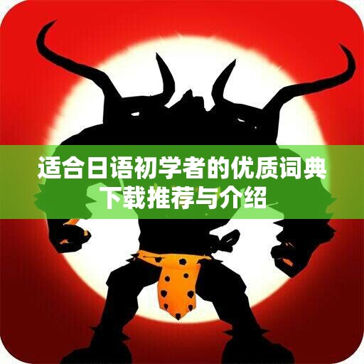 适合日语初学者的优质词典下载推荐与介绍