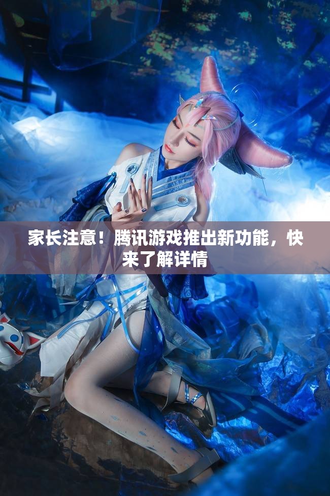 家长注意！腾讯游戏推出新功能，快来了解详情