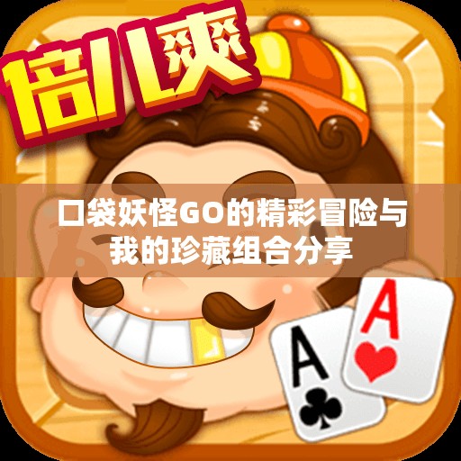 口袋妖怪GO的精彩冒险与我的珍藏组合分享