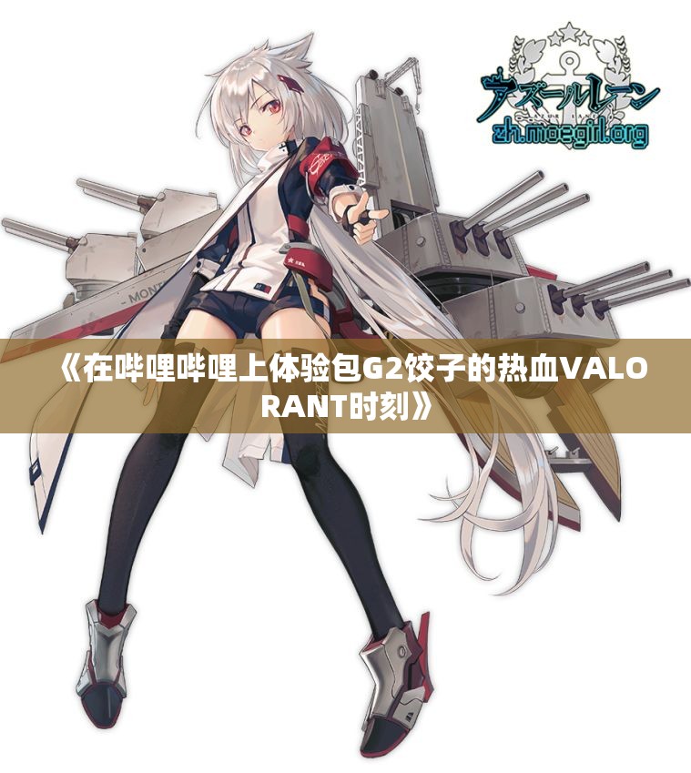 《在哔哩哔哩上体验包G2饺子的热血VALORANT时刻》