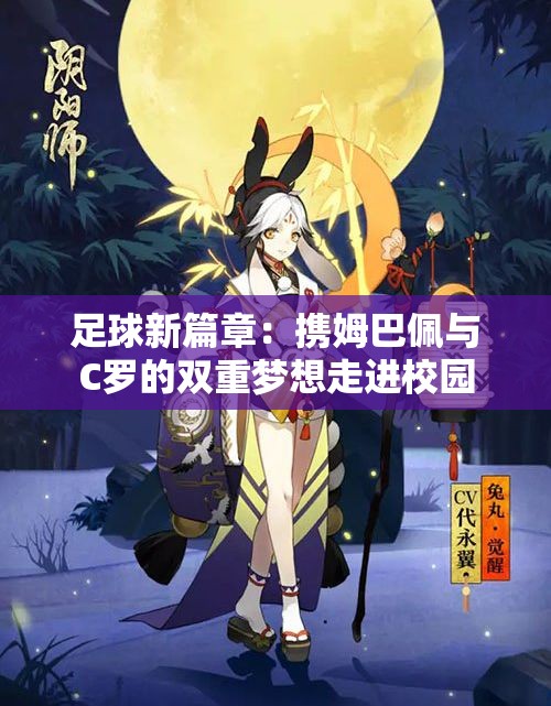 足球新篇章：携姆巴佩与C罗的双重梦想走进校园