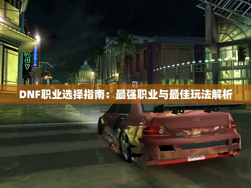 DNF职业选择指南：最强职业与最佳玩法解析