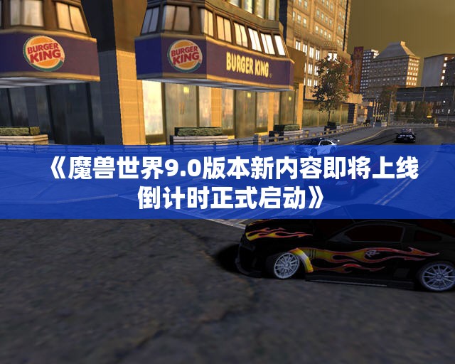 《魔兽世界9.0版本新内容即将上线 倒计时正式启动》