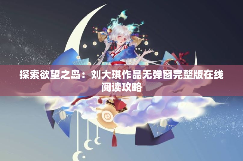 探索欲望之岛：刘大琪作品无弹窗完整版在线阅读攻略