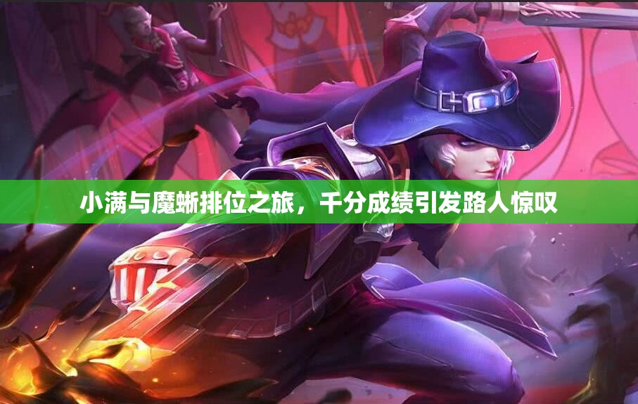 小满与魔蜥排位之旅，千分成绩引发路人惊叹