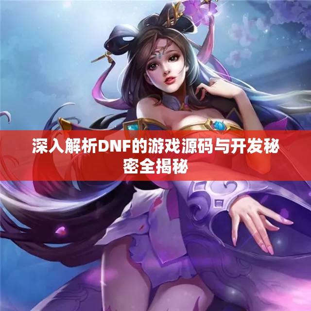 深入解析DNF的游戏源码与开发秘密全揭秘