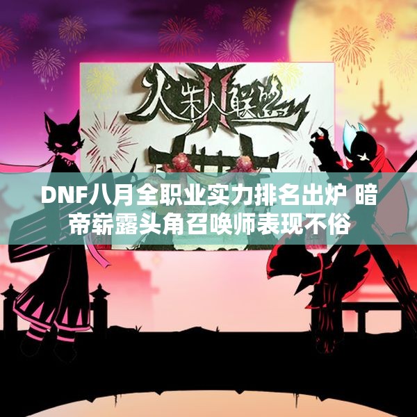 DNF八月全职业实力排名出炉 暗帝崭露头角召唤师表现不俗