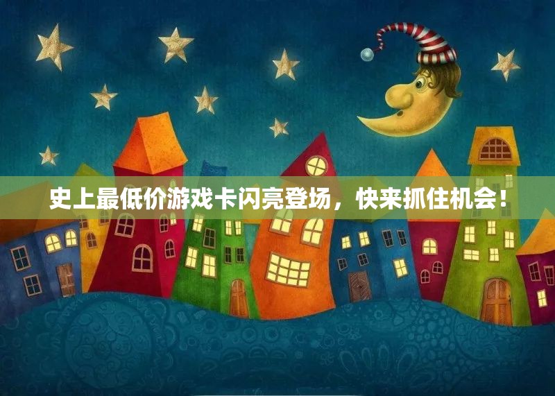 史上最低价游戏卡闪亮登场，快来抓住机会！