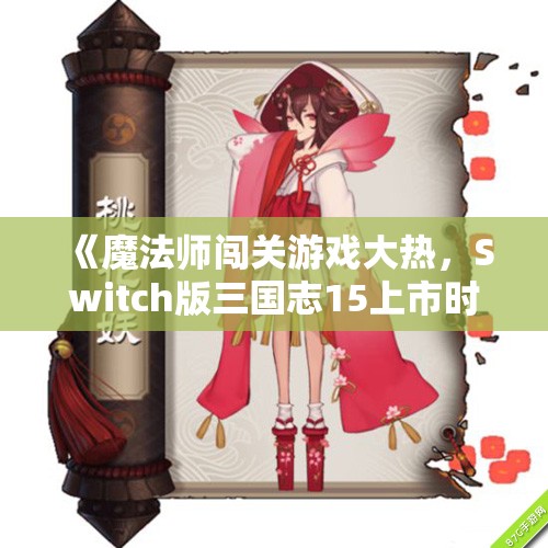 《魔法师闯关游戏大热，Switch版三国志15上市时间揭秘》