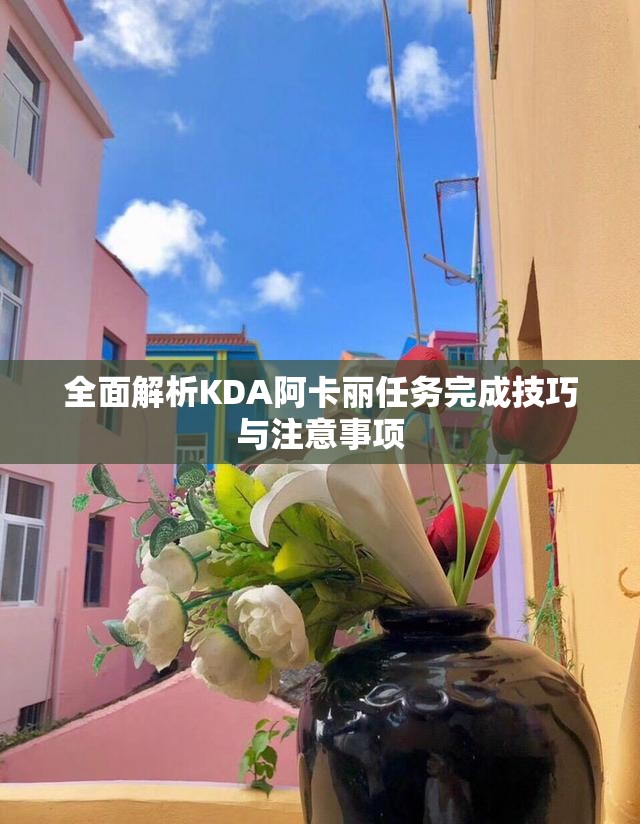 全面解析KDA阿卡丽任务完成技巧与注意事项