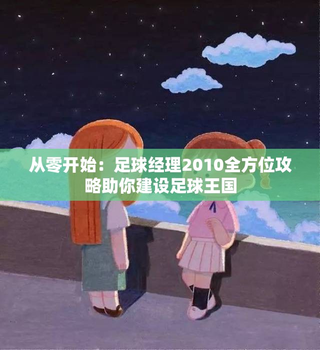 从零开始：足球经理2010全方位攻略助你建设足球王国