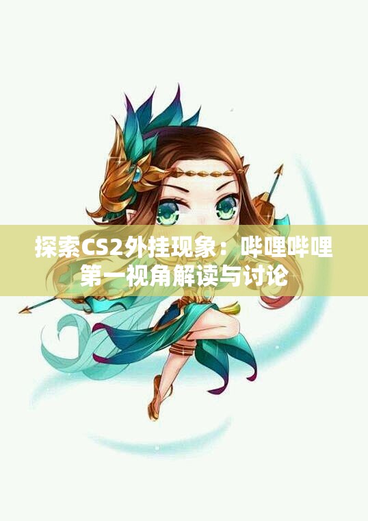 探索CS2外挂现象：哔哩哔哩第一视角解读与讨论