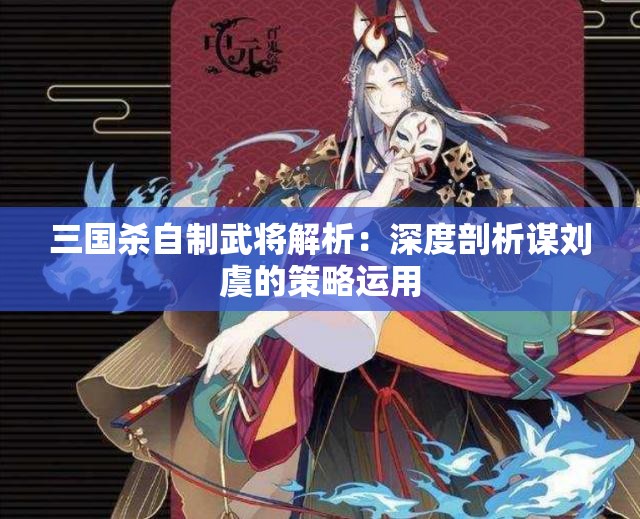 三国杀自制武将解析：深度剖析谋刘虞的策略运用