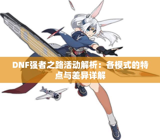 DNF强者之路活动解析：各模式的特点与差异详解