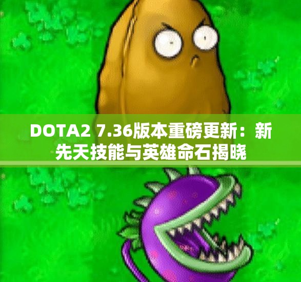DOTA2 7.36版本重磅更新：新先天技能与英雄命石揭晓