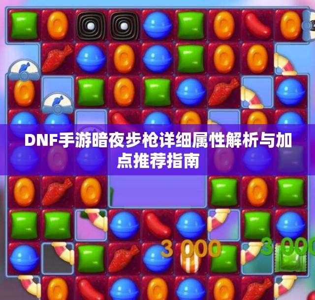 DNF手游暗夜步枪详细属性解析与加点推荐指南