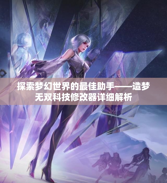 探索梦幻世界的最佳助手——造梦无双科技修改器详细解析