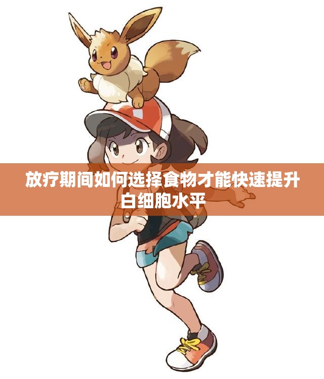 放疗期间如何选择食物才能快速提升白细胞水平