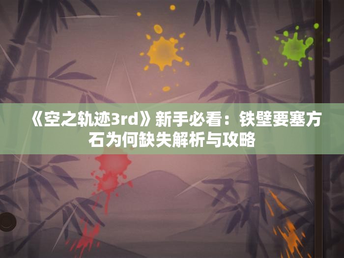 《空之轨迹3rd》新手必看：铁壁要塞方石为何缺失解析与攻略