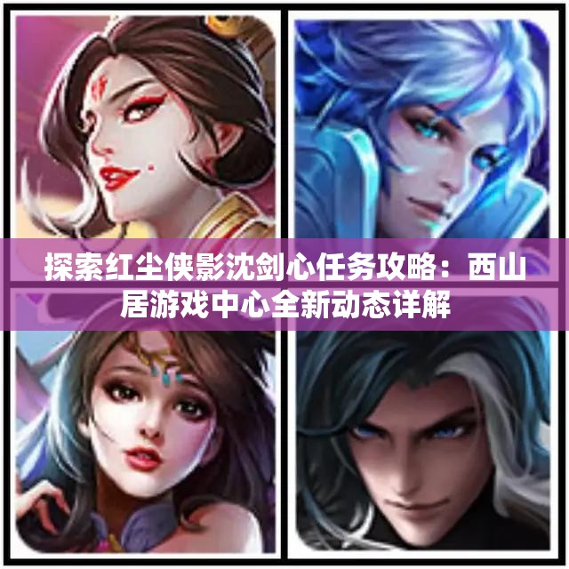 探索红尘侠影沈剑心任务攻略：西山居游戏中心全新动态详解