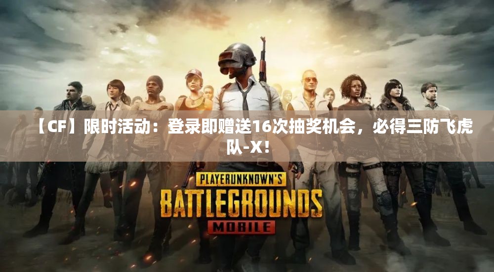 【CF】限时活动：登录即赠送16次抽奖机会，必得三防飞虎队-X！