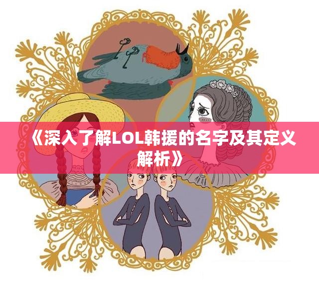 《深入了解LOL韩援的名字及其定义解析》