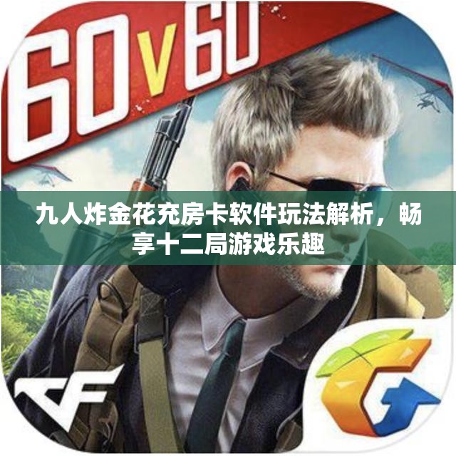 九人炸金花充房卡软件玩法解析，畅享十二局游戏乐趣