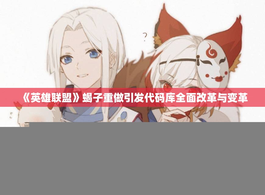 《英雄联盟》蝎子重做引发代码库全面改革与变革