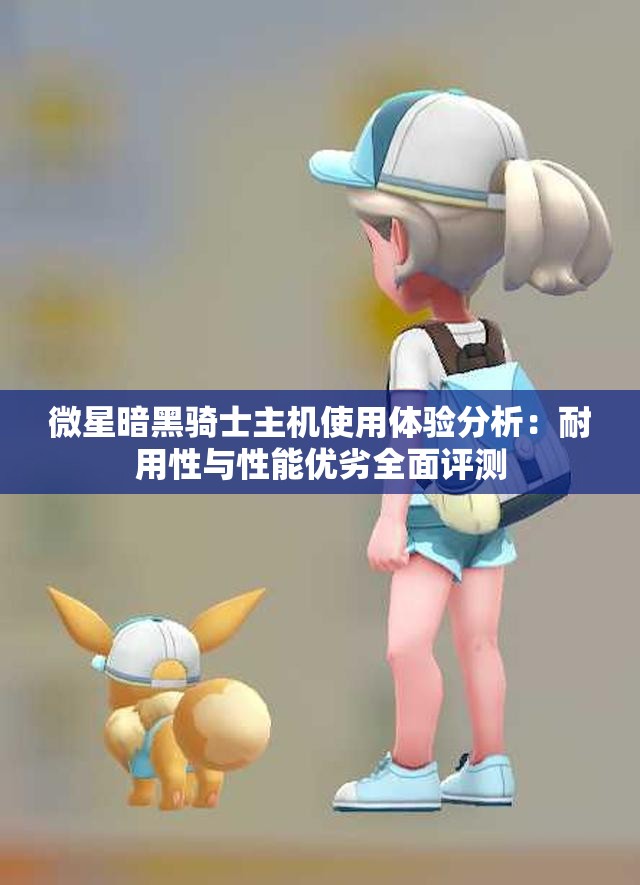 微星暗黑骑士主机使用体验分析：耐用性与性能优劣全面评测
